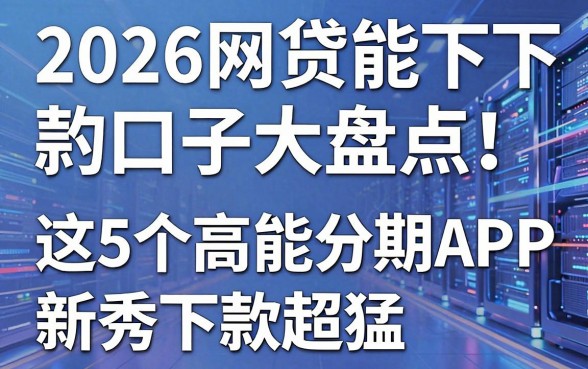 2026网贷能下款的口子大盘点!这5个高能分期APP新秀下款超猛