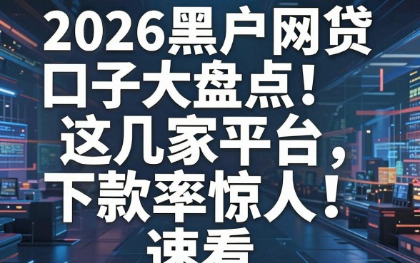2026黑户网贷口子大盘点！这几家平台下款率惊人，速看