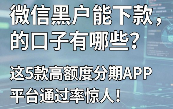 微信黑户能下款的口子有哪些？这5款高额度分期APP平台通过率惊人！