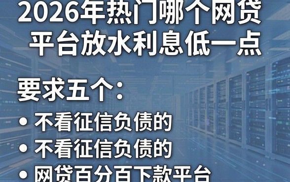 2026年热门哪个网贷平台放水利息低一点，分享五个不看征信负债的网贷百分百下款平台