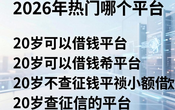2026年热门哪个平台小额借款,概括五个20岁可以借钱平台不查征信的平台