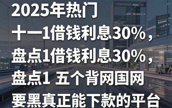 2025年热门借钱利息30%,盘点五个网黑真正能下款的平台