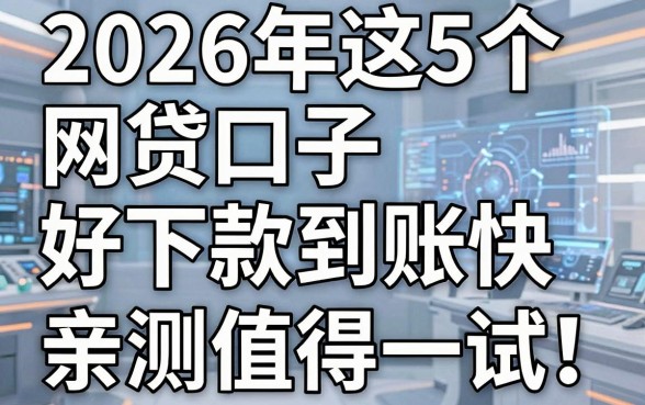 2026年这5个网贷口子好下款到账快,亲测值得一试!