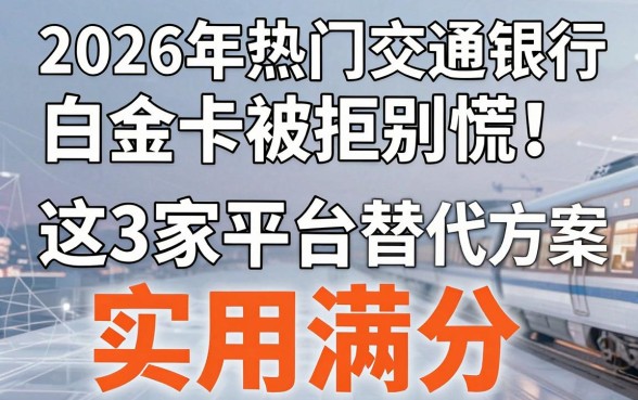 2026年热门交通银行白金卡被拒别慌！这3家平台替代方案，实用满分