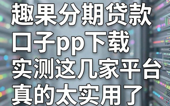 趣果分期贷款口子pp下载,实测这几家平台真的太实用了!