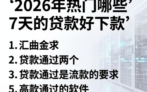 2026年热门哪些7天的贷款好下款，汇总五个贷款通过高的软件