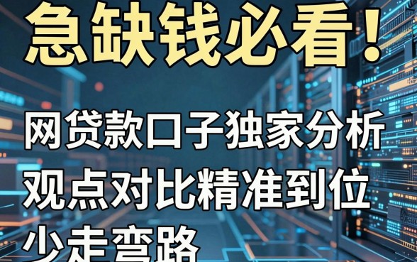 急缺钱必看!网贷款口子独家分析,观点对比精准到位,少走弯路!