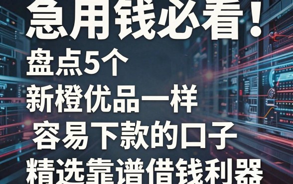 急用钱必看!盘点5个和新橙优品一样容易下款的口子,精选靠谱借钱利器