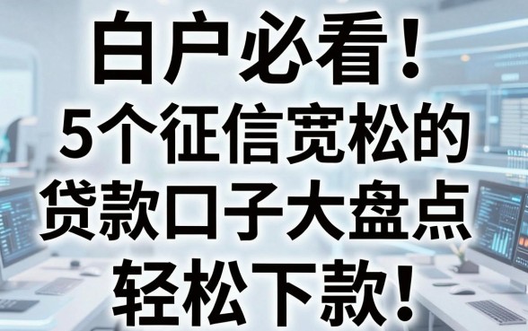 白户必看!5个征信宽松的贷款口子大盘点,轻松下款