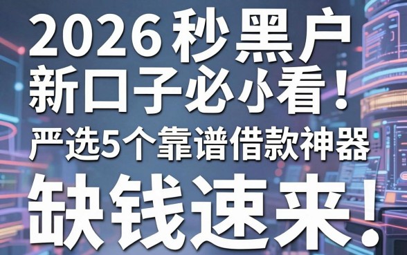 2026秒黑户新口子必看!严选5个靠谱借款神器,缺钱速来