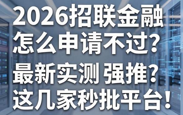 2026招联金融怎么申请不过?最新实测强推这几家秒批平台!