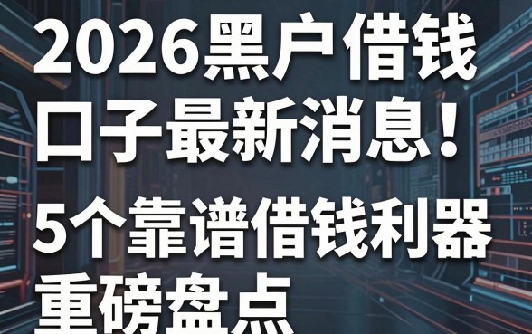 2026黑户借钱口子最新消息!5个靠谱借钱利器重磅盘点