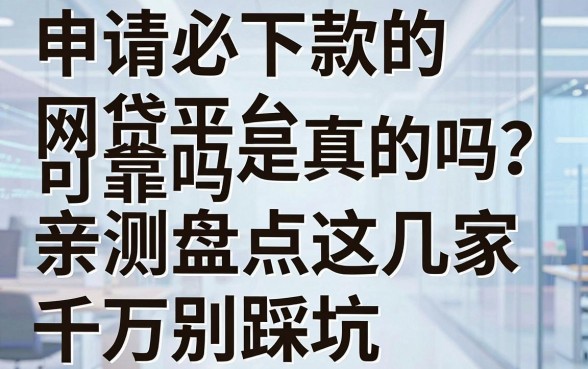 申请必下款的网贷平台可靠吗是真的吗?亲测盘点这几家,千万别踩坑!