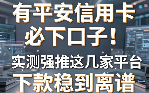 有平安信用卡必下口子！实测强推这几家平台，下款稳到离谱