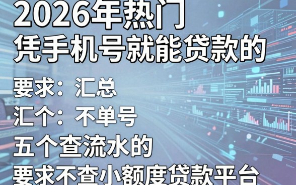 2026年热门凭手机号就能贷款的,汇总五个不查流水的小额度贷款平台