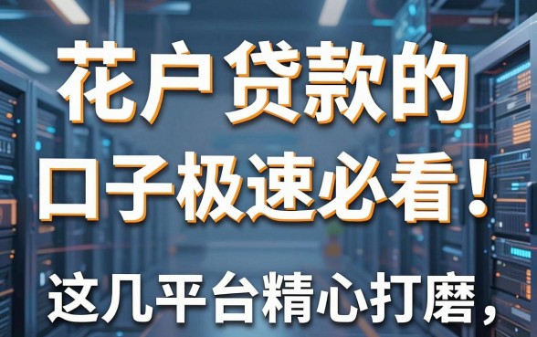 花户贷款的口子极速必看！这几家平台精心打磨，实用满分