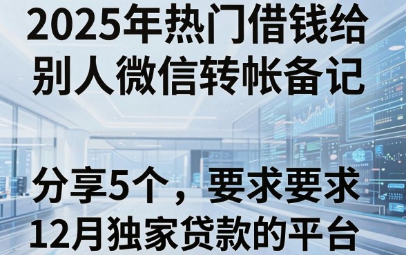 2025年热门借钱给别人微信转帐备注，分享5个12月独家贷款的平台