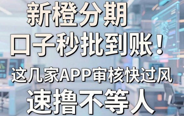 新橙分期口子秒批到账!这几家APP审核快过风,速撸不等人