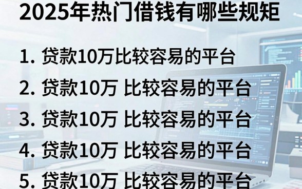 2025年热门借钱有哪些规矩，罗列5个贷款10万比较容易的平台