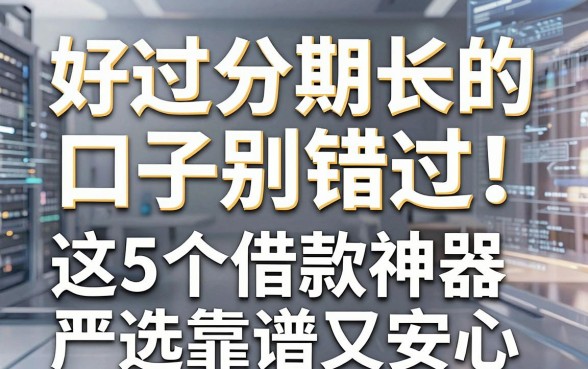 好过分期长的口子别错过!这5个借款神器严选靠谱又安心