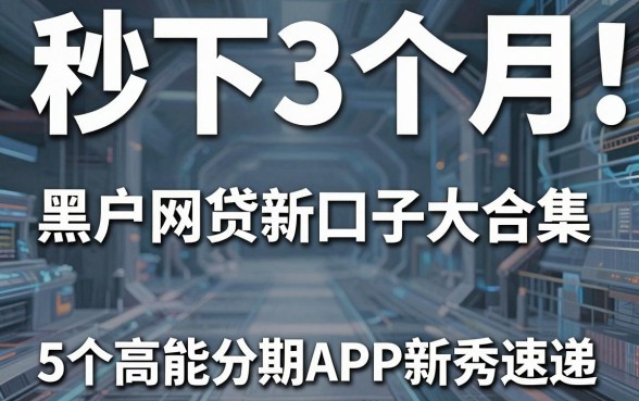 秒下3个月！黑户网贷新口子大合集，5个高能分期APP新秀速递