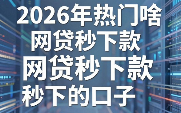 2026年热门啥网贷秒下款,整合五个无视黑户秒下的口子
