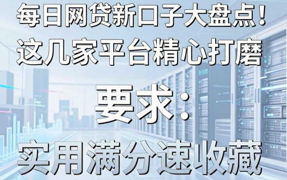 每日网贷新口子大盘点!这几家平台精心打磨,实用满分速收藏
