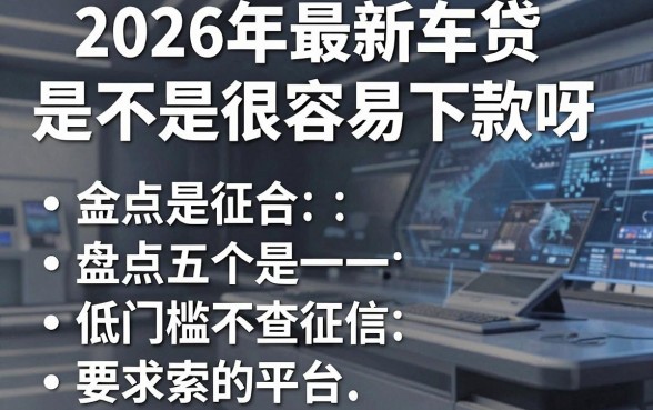 2026年最新车贷是不是很容易下款呀，盘点五个低门槛不查征信的平台