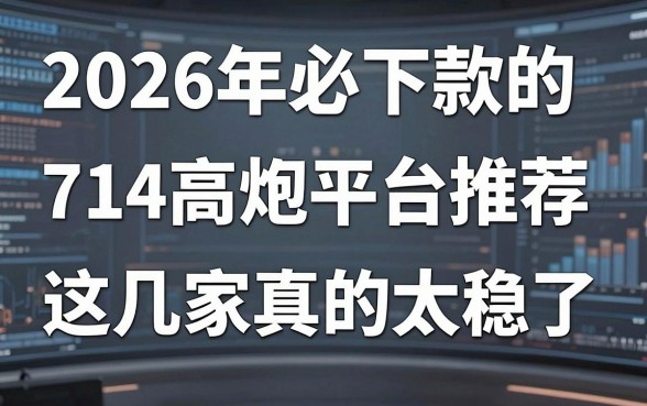 2026年必下款的714高炮平台推荐，这几家真的太稳了！