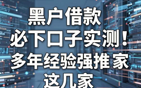 黑户借款必下口子实测!多年经验强推这几家,速看