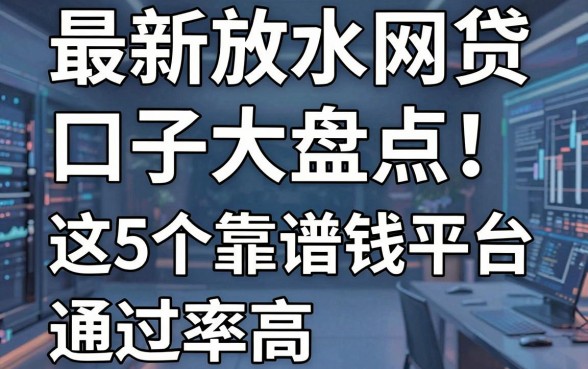 最新放水网贷口子大盘点！这5个靠谱借钱平台通过率高