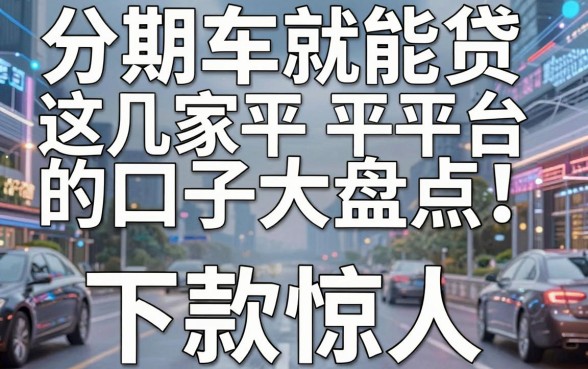 分期车就能贷的口子大盘点，这几家平台下款惊人！