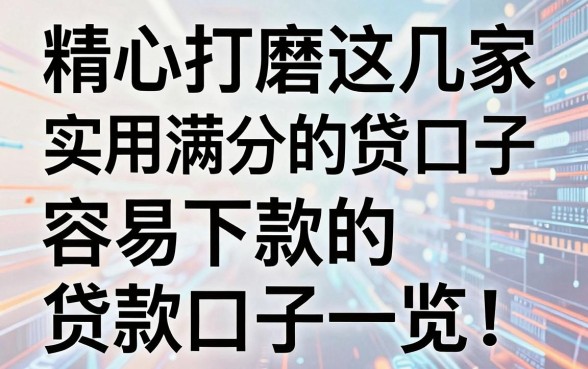 精心打磨这几家实用满分的贷款口子,容易下款的贷款口子一览!