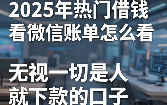 2025年热门借钱看微信账单怎么看,盘点五个无视一切是人就下款的口子