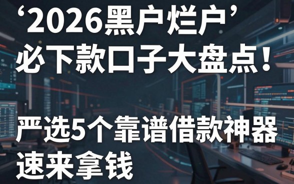 2026黑户烂户必下款口子大盘点！严选5个靠谱借款神器速来拿钱