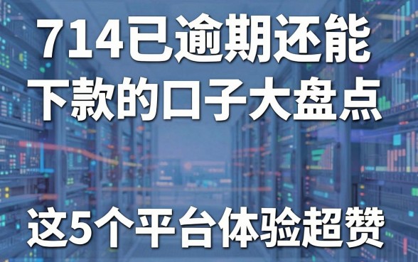 714已逾期还能下款的口子大盘点,这5个平台体验超赞!
