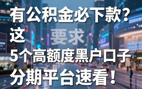 有公积金必下款?这5个高额度黑户口子分期平台速看!