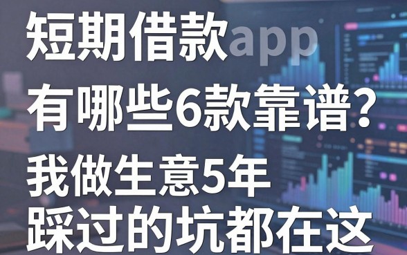 短期借款app有哪些6款靠谱?我做生意5年踩过的坑都在这