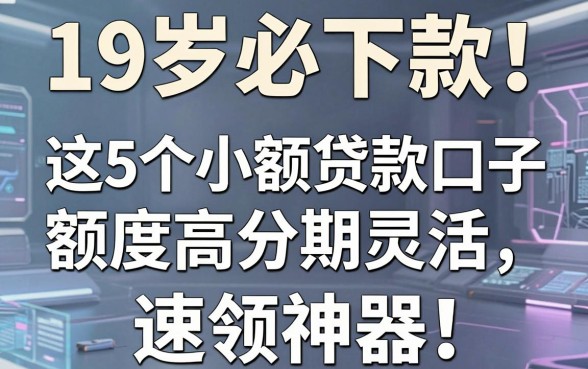 19岁必下款!这5个小额贷款口子额度高分期灵活,速领神器!