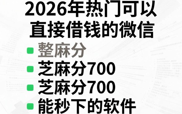 2026年热门可以直接借钱的微信,整合五个芝麻分700能秒下的软件