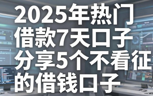 2025年热门借款7天口子，分享5个不看征信的借钱口子