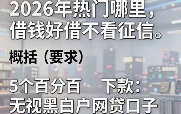 2026年热门哪里借钱最好借不看征信,概括5个百分百下款无视黑白户网贷口子