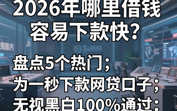 2026年哪里借钱容易下款快?盘点5个热门秒下款网贷口子,无视黑白100%通过