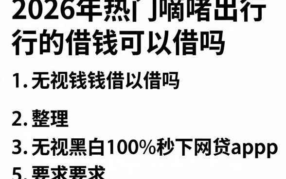 2026年热门嘀嗒出行的借钱可以借吗,整理5个无视黑白100%秒下网贷app