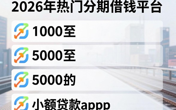 2026年热门分期借钱平台,整理五个1000至5000的小额贷款app