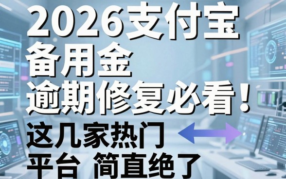 2026支付宝备用金逾期修复必看！这几家热门平台简直绝了