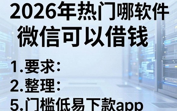 2026年热门哪款软件微信可以借钱,整理5个门槛低易下款app