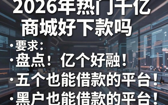 2026年热门千亿商城好下款吗,盘点五个黑户也能借款的平台
