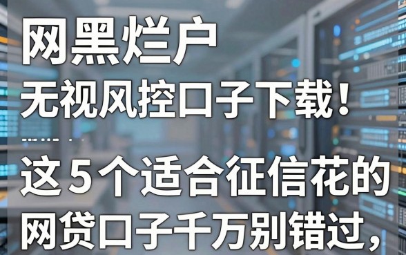 网黑烂户无视风控口子下载！这5个适合征信花的网贷口子千万别错过