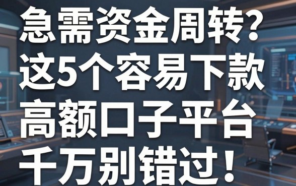急需资金周转？这5个容易下款的高额口子平台千万别错过！